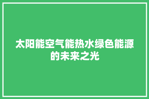 太阳能空气能热水绿色能源的未来之光