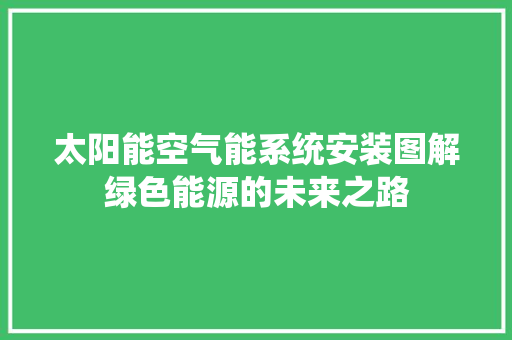 太阳能空气能系统安装图解绿色能源的未来之路