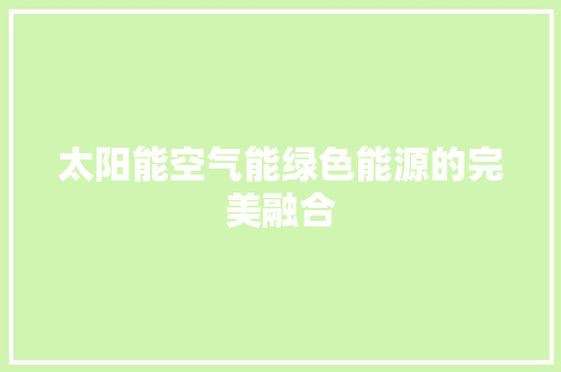 太阳能空气能绿色能源的完美融合 厨房维修