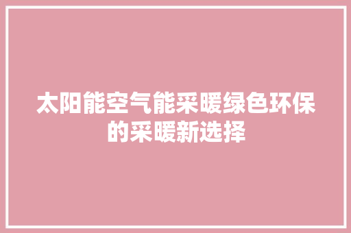太阳能空气能采暖绿色环保的采暖新选择 汽车维修