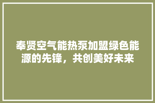 奉贤空气能热泵加盟绿色能源的先锋，共创美好未来 综合便民