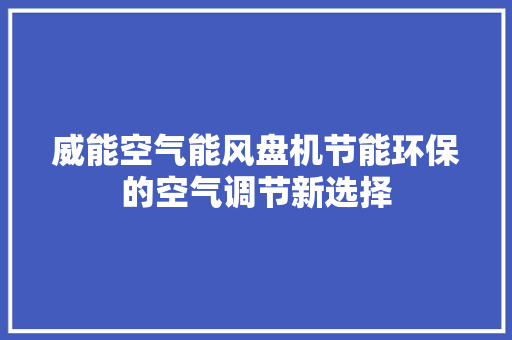 威能空气能风盘机节能环保的空气调节新选择