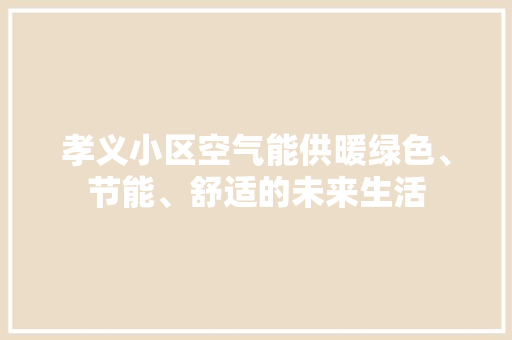 孝义小区空气能供暖绿色、节能、舒适的未来生活