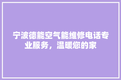 宁波德能空气能维修电话专业服务，温暖您的家