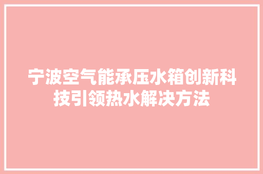 宁波空气能承压水箱创新科技引领热水解决方法