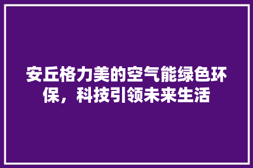 安丘格力美的空气能绿色环保，科技引领未来生活 综合便民