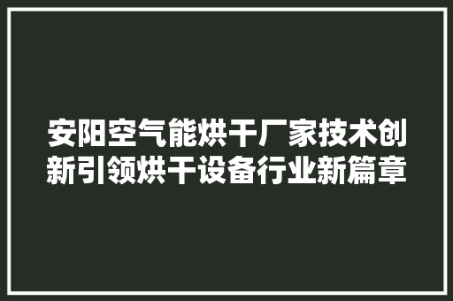 安阳空气能烘干厂家技术创新引领烘干设备行业新篇章 墙体维修