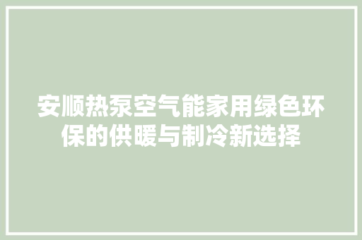 安顺热泵空气能家用绿色环保的供暖与制冷新选择 家电维修