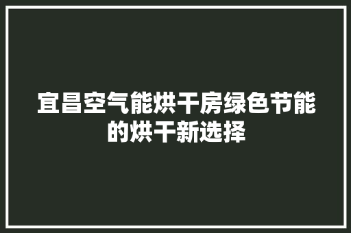 宜昌空气能烘干房绿色节能的烘干新选择 厨房维修