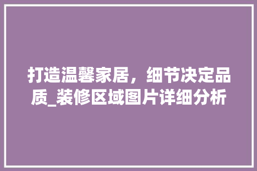 打造温馨家居，细节决定品质_装修区域图片详细分析 打造温馨家居，细节决定品质_装修区域图片详细分析 汽车维修