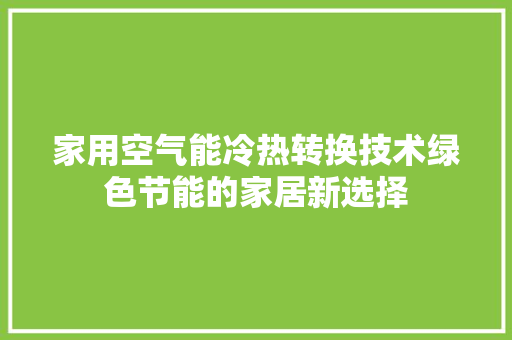 家用空气能冷热转换技术绿色节能的家居新选择