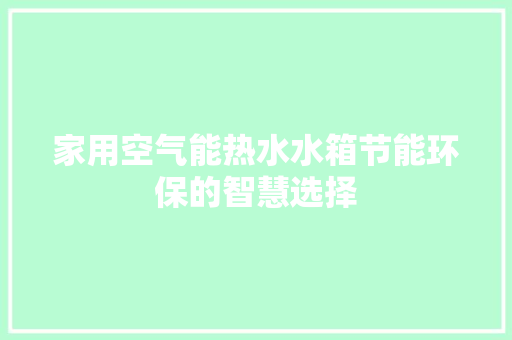家用空气能热水水箱节能环保的智慧选择