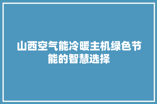 山西空气能冷暖主机绿色节能的智慧选择