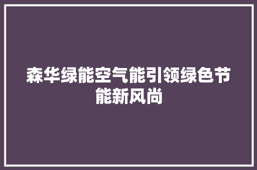 森华绿能空气能引领绿色节能新风尚