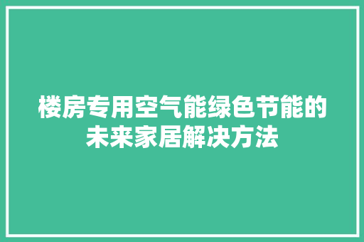 楼房专用空气能绿色节能的未来家居解决方法
