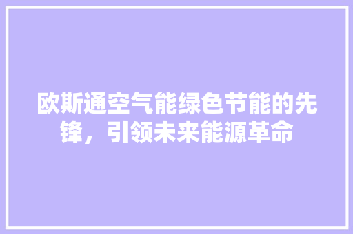 欧斯通空气能绿色节能的先锋，引领未来能源革命