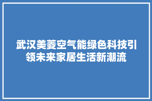 武汉美菱空气能绿色科技引领未来家居生活新潮流