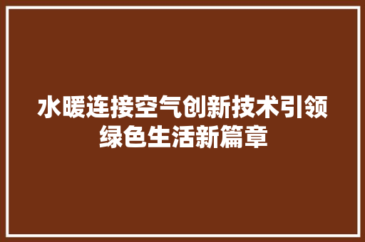 水暖连接空气创新技术引领绿色生活新篇章