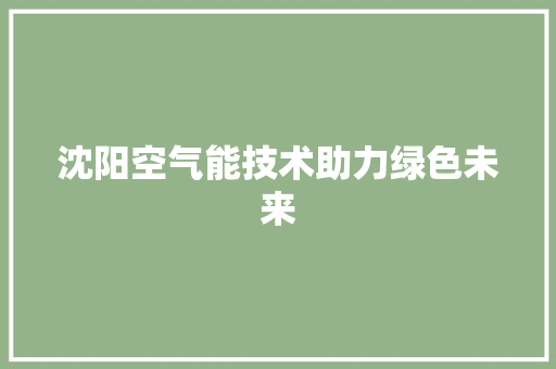 沈阳空气能技术助力绿色未来 汽车维修