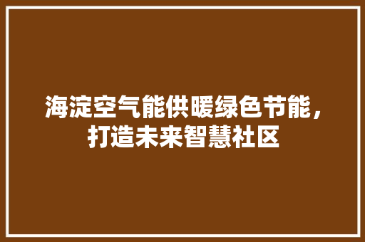 海淀空气能供暖绿色节能，打造未来智慧社区