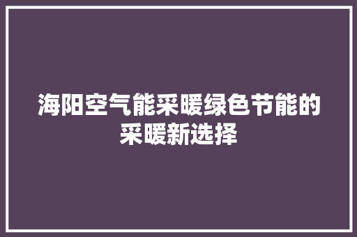 海阳空气能采暖绿色节能的采暖新选择