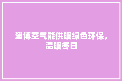 淄博空气能供暖绿色环保，温暖冬日