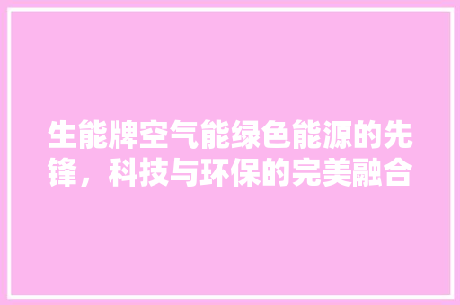 生能牌空气能绿色能源的先锋，科技与环保的完美融合 墙体维修