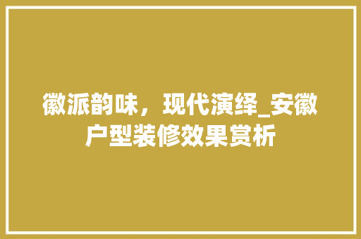徽派韵味，现代演绎_安徽户型装修效果赏析 徽派韵味，现代演绎_安徽户型装修效果赏析 家电维修