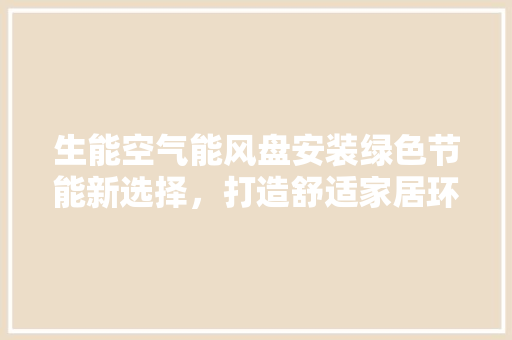 生能空气能风盘安装绿色节能新选择，打造舒适家居环境