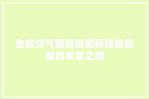 生能空气能高级密码绿色能源的未来之路
