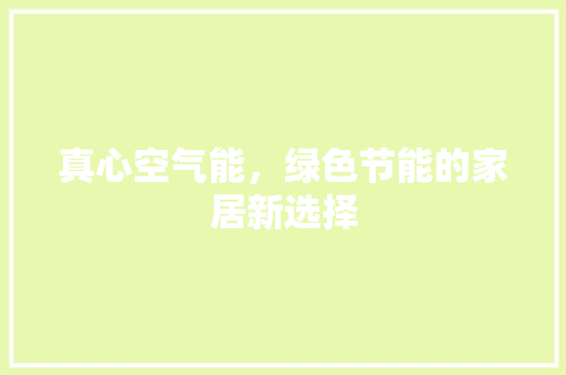 真心空气能，绿色节能的家居新选择