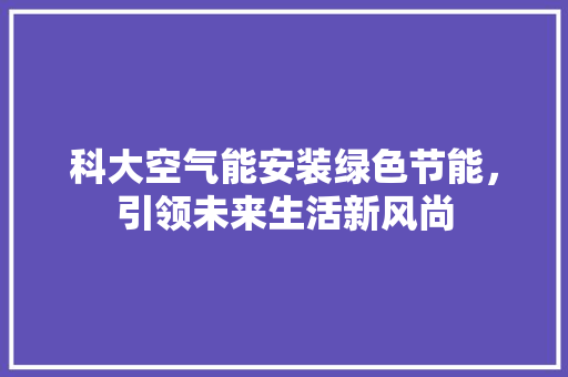 科大空气能安装绿色节能，引领未来生活新风尚 墙体维修
