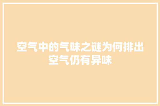 空气中的气味之谜为何排出空气仍有异味 厨房维修