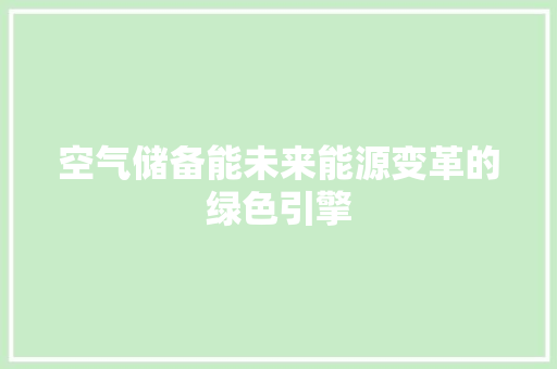 空气储备能未来能源变革的绿色引擎 综合便民
