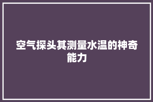 空气探头其测量水温的神奇能力 家电维修