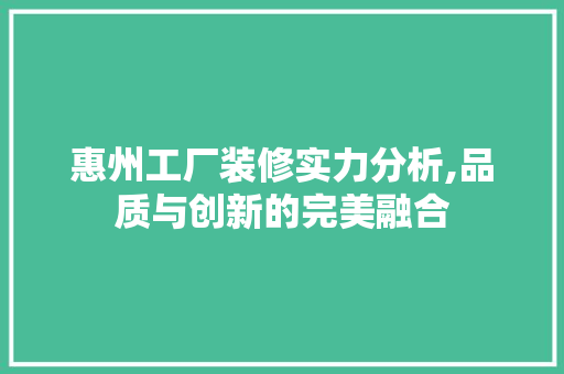 惠州工厂装修实力分析,品质与创新的完美融合 惠州工厂装修实力分析,品质与创新的完美融合 家电维修