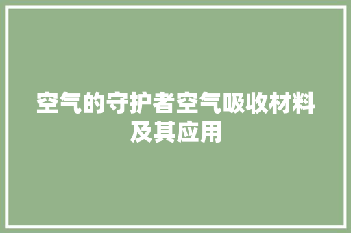 空气的守护者空气吸收材料及其应用