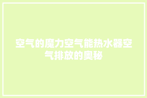 空气的魔力空气能热水器空气排放的奥秘