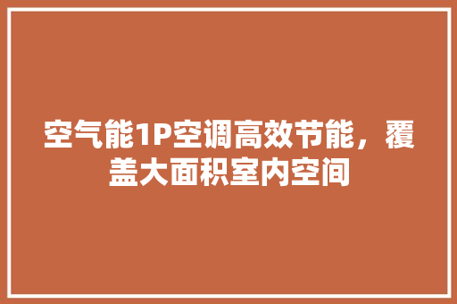 空气能1P空调高效节能，覆盖大面积室内空间 家电维修