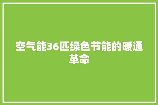 空气能36匹绿色节能的暖通革命 综合便民