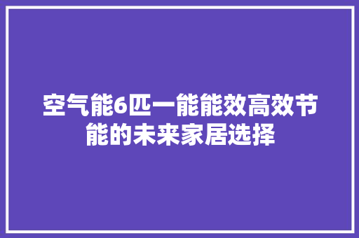 空气能6匹一能能效高效节能的未来家居选择 家电维修
