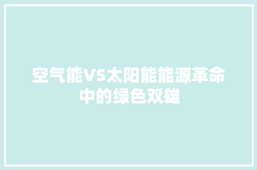 空气能VS太阳能能源革命中的绿色双雄