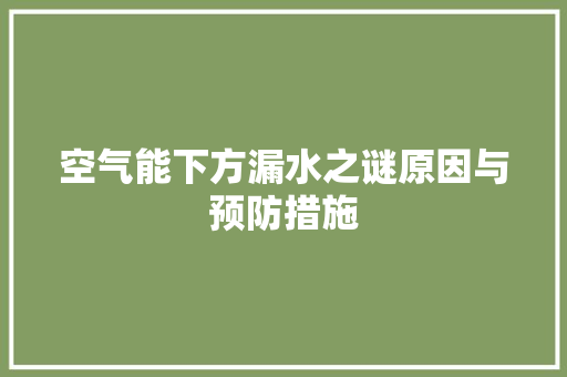 空气能下方漏水之谜原因与预防措施