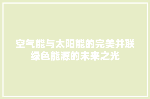 空气能与太阳能的完美并联绿色能源的未来之光