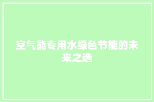空气能专用水绿色节能的未来之选