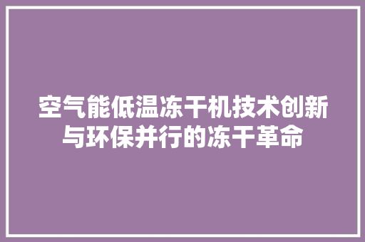空气能低温冻干机技术创新与环保并行的冻干革命 墙体维修
