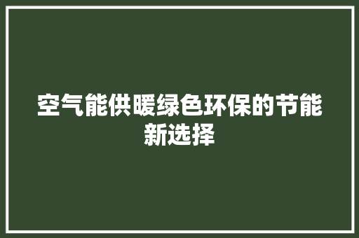 空气能供暖绿色环保的节能新选择 厨房维修