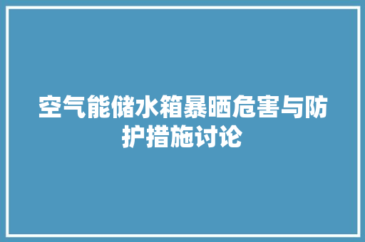空气能储水箱暴晒危害与防护措施讨论 综合便民