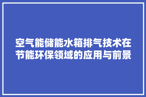 空气能储能水箱排气技术在节能环保领域的应用与前景 汽车维修
