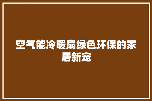 空气能冷暖扇绿色环保的家居新宠